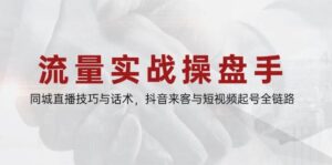 流量实战操盘手,同城直播技巧与话术,抖音来客与短视频起号全链路-中创网_分享创业项目_助您在家赚钱