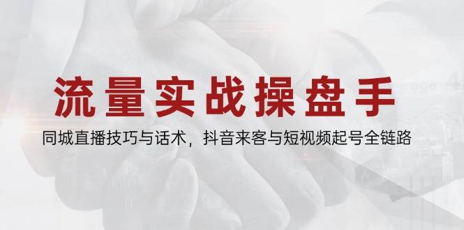 图片[1]-流量实战操盘手，同城直播技巧与话术，抖音来客与短视频起号全链路