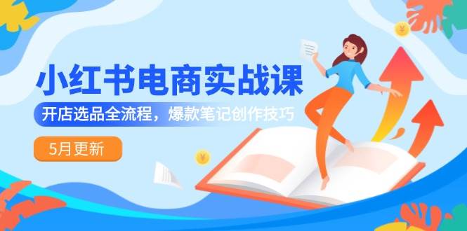 图片[1]-小红书电商实战课-5月更新，开店选品全流程，爆款笔记创作技巧