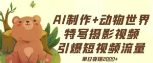 AI制作动物世界特写摄影视频+引爆短视频流量+单日变现多张-中创网_分享创业项目_助您在家赚钱
