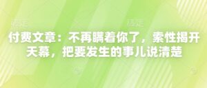 付费文章:不再瞒着你了,索性揭开天幕,把要发生的事儿说清楚-中创网_分享创业项目_助您在家赚钱