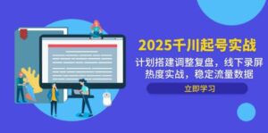 2025千川起号实战,计划搭建调整复盘,线下录屏热度实战,稳定流量数据-中创网_分享创业项目_助您在家赚钱
