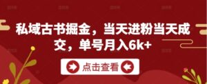 私域古书掘金,当天进粉当天成交,单号月入6k+-中创网_分享创业项目_助您在家赚钱