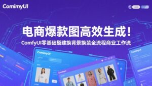 电商爆款图高效生成！ComfyUI 零基础搭建换背景换装全流程商业工作流-中创网_分享创业项目_助您在家赚钱