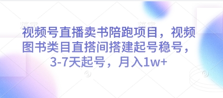 视频号直播卖书陪跑项目，视频号图书类目直搭间搭建起号稳号，3-7天起号，月入1w+-中创网_分享创业项目_助您在家赚钱