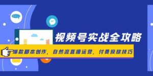(14925期)视频号实战全攻略,爆款脚本创作,自然流直播运营,付费投放技巧-中创网_分享创业项目_助您在家赚钱
