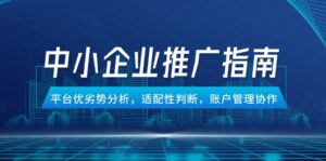 (14910期)中小企业竞价推广指南,平台优劣势分析,适配性判断,账户管理协作-中创网_分享创业项目_助您在家赚钱