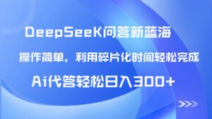 （14690期）【头条问答新蓝海】DeepSeek回答玩法首曝！碎片化时间，AI代答日入300+...-中创网_分享创业项目_助您在家赚钱
