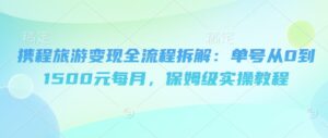 携程旅游变现全流程拆解:单号从0到1500元每月,保姆级实操教程-中创网_分享创业项目_助您在家赚钱