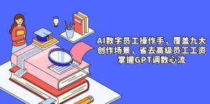 (14740期)AI数字员工操作手,9大场景内容创作,省去高级员工工资,掌握GPT调数心流-中创网_分享创业项目_助您在家赚钱