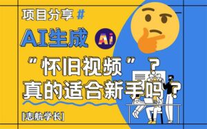 (14838期)AI生成“怀旧视频”真的很适合新手?详细讲解!-中创网_分享创业项目_助您在家赚钱