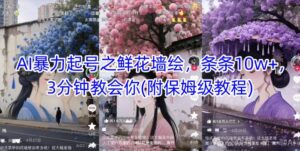 AI暴力起号之鲜花墙绘，条条10w+，3分钟教会你(附保姆级教程)-中创网_分享创业项目_助您在家赚钱