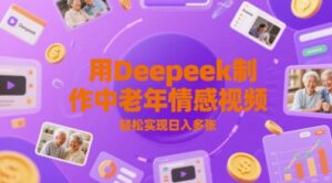 用Deepeek制作中老人年情感视频，轻松实现日入多张-中创网_分享创业项目_助您在家赚钱