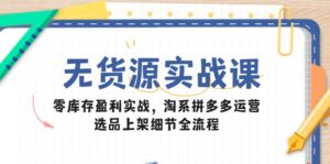 (14831期)无货源实战课:零库存盈利实战,淘系拼多多运营,选品上架细节全流程-中创网_分享创业项目_助您在家赚钱
