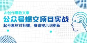 (14709期)公众号爆文项目实战,AI创作爆款文章,起号素材对标赠(附赛道AI提示词)-中创网_分享创业项目_助您在家赚钱