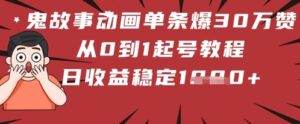 鬼故事动画单条爆30W赞!从0到1起号教程 日收益稳定几张-中创网_分享创业项目_助您在家赚钱