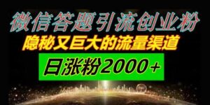 微信答题引流创业粉,隐秘又巨大的流量渠道一小时引流200人,日涨粉2000+-中创网_分享创业项目_助您在家赚钱
