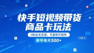 快手短视频带货商品卡玩法，不直播不发视频，0粉丝无货源，可复制可矩阵，单号每天1-5张-中创网_分享创业项目_助您在家赚钱