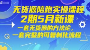 无货源陪跑实操课程2期5月新课,一套无货源的方法论,一套完整的可复制化流程-中创网_分享创业项目_助您在家赚钱