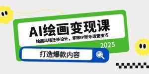 AI绘画变现课,绘画风格迁移设计,掌握IP账号运营技巧,打造爆款内容-中创网_分享创业项目_助您在家赚钱