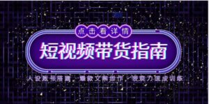 (14912期)2025短视频带货指南,人设账号搭建,爆款文案创作,表现力速成训练-中创网_分享创业项目_助您在家赚钱