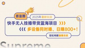 (14823期)快手无人直播带货蓝海项目,日赚800+,多设备同时播,轻松构建躺赚模式-中创网_分享创业项目_助您在家赚钱