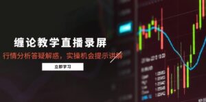 (14807期)缠论教学直播录屏,行情分析答疑解惑,实操机会提示讲解(5月)-中创网_分享创业项目_助您在家赚钱