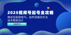 (14919期)2025视频号起号全攻略,微信豆投放技巧,自然流撬动方法,话术框架设计-中创网_分享创业项目_助您在家赚钱