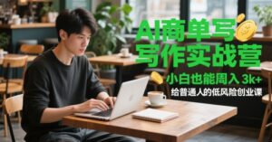 AI商单写作实战营,小白也能周入3k+,给普通人的低风险创业课-中创网_分享创业项目_助您在家赚钱