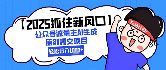 【2025抓住新风口】公众号流量主AI生成原创爆文项目，轻松日入1k+