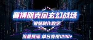 赛博朋克风玄幻战场视频制作教学,流量暴涨单日变现1k+-中创网_分享创业项目_助您在家赚钱