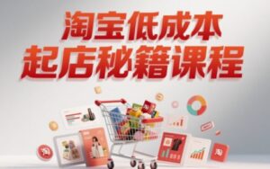 淘宝低成本起店系统课,助你快速起店,实现弯道超车-中创网_分享创业项目_助您在家赚钱