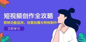 短视频创作全攻略,剪映功能运用,创意拍摄与特效制作-中创网_分享创业项目_助您在家赚钱