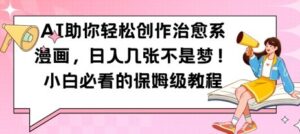 AI助你轻松创作治愈系漫画,日入几张,小白必看的保姆级教程-中创网_分享创业项目_助您在家赚钱