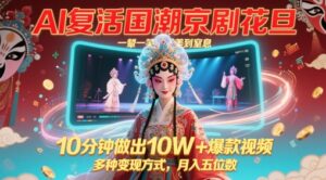 AI复活国潮京剧花旦,一颦一笑美到窒息,10分钟做出10W+爆款视频,多种变现方式,月入五位数-中创网_分享创业项目_助您在家赚钱