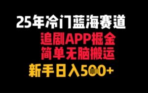 25年冷门蓝海赛道,追剧APP掘金,简单无脑搬运,新手日入几张-中创网_分享创业项目_助您在家赚钱