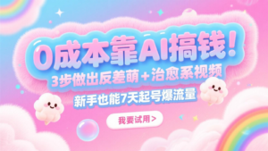 0成本靠AI搞钱！3步做出反差萌+治愈系视频，新手也能7天起号爆流量，月入5位数-中创网_分享创业项目_助您在家赚钱