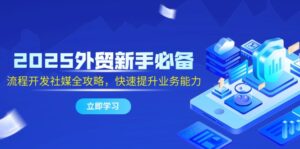 (14829期)2025外贸新手必备,流程开发社媒全攻略,快速提升业务能力-中创网_分享创业项目_助您在家赚钱