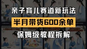 AI亲子育儿赛道新玩法  新号半个月带货600多单 保姆级教程拆解-中创网_分享创业项目_助您在家赚钱