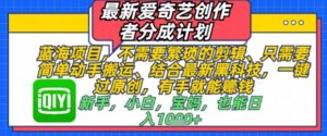 最新爱奇艺创作者分成计划,不需要繁琐的剪辑,只需要简单动手搬运,一键过原创,有手就能做-中创网_分享创业项目_助您在家赚钱