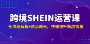 跨境SHEIN运营课,全流程解析+商品曝光,快速提升新店销量-中创网_分享创业项目_助您在家赚钱