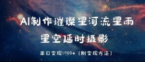 AI制作璀璨星河流星雨，星空延时摄影，单日变现几张-中创网_分享创业项目_助您在家赚钱