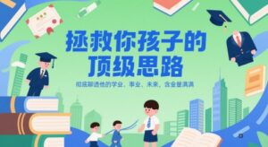 付费文章：拯救你孩子的顶级思路，彻底聊透他的学业、事业、未来，含金量满满-中创网_分享创业项目_助您在家赚钱