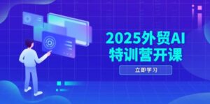 2025外贸AI特训营开课：涵盖品牌选品/AI建站/主动/被动获客/社媒开发/等等-中创网_分享创业项目_助您在家赚钱