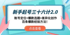 （14666期）新手起号三十六计2.0：账号定位+爆款选题+差异化创作，百条爆款经验方法！-中创网_分享创业项目_助您在家赚钱