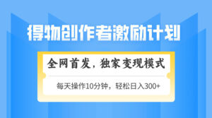 （14697期）得物创作者激励，变现模式，轻松上手，日入300+可矩阵，可放大-中创网_分享创业项目_助您在家赚钱