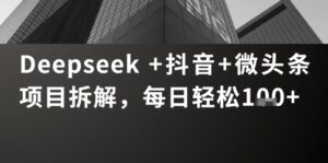 Deepseek +抖音 微头条项目拆解，每日轻松1张+-中创网_分享创业项目_助您在家赚钱