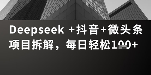 Deepseek +抖音 微头条项目拆解，每日轻松1张+-中创网_分享创业项目_助您在家赚钱
