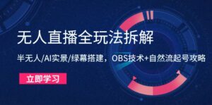 (14684期)无人直播全玩法拆解:半无人/AI实景/绿幕搭建,OBS技术+自然流起号攻略-中创网_分享创业项目_助您在家赚钱