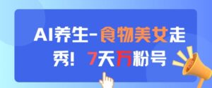 AI养生新玩法，食物美女走秀，7天万粉号-中创网_分享创业项目_助您在家赚钱